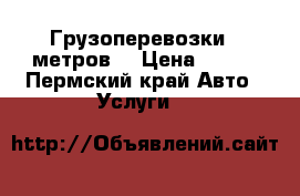 Грузоперевозки 6 метров  › Цена ­ 550 - Пермский край Авто » Услуги   